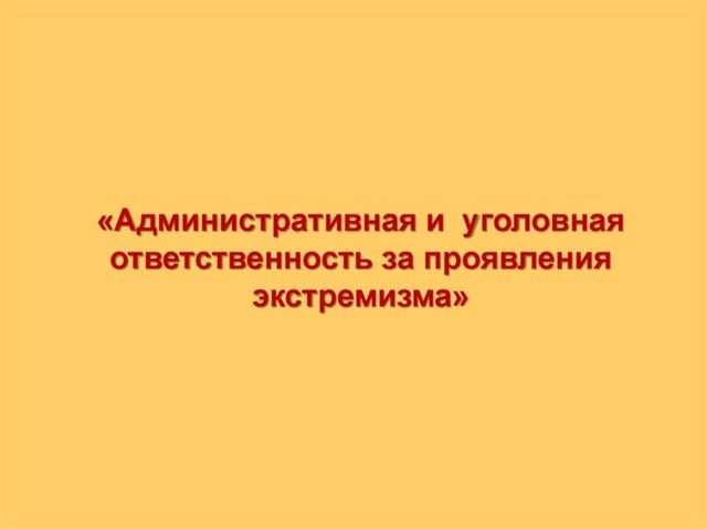 Воспитательная беседа для 9-11 классов «Экстремизм и терроризм. Административная и уголовная ответственность за проявление экстремизма» ??.